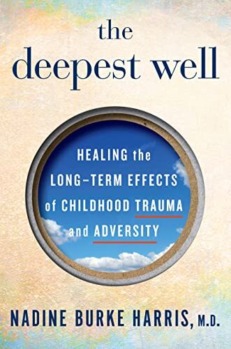 The Deepest Well: Healing The Long-Term Effects Of Childhood Trauma And Adversity